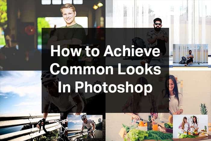 How to Achieve 5 Common Looks in Photoshop