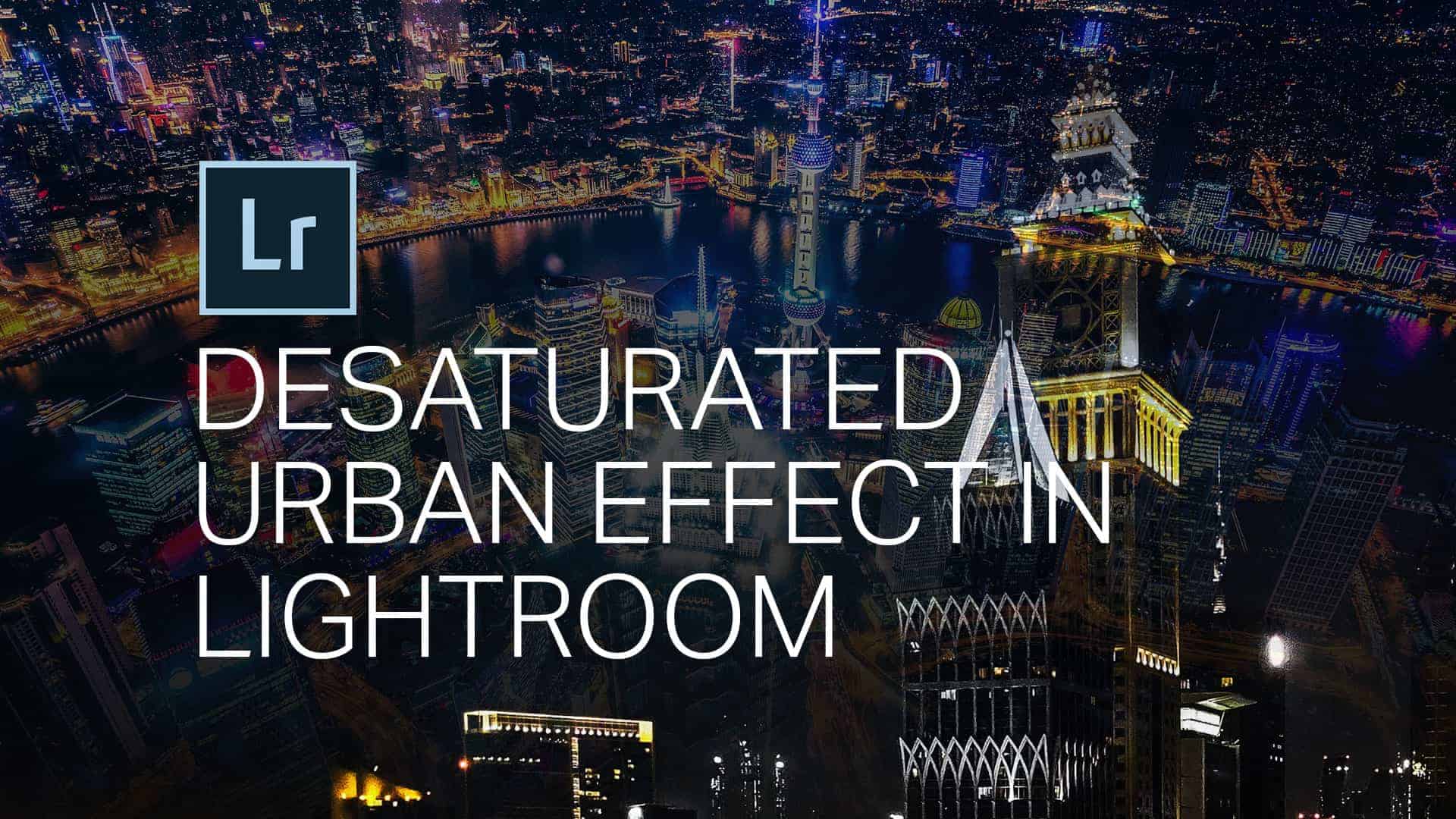 How to Create the Urban Desaturated Look in Lightroom and Camera Raw